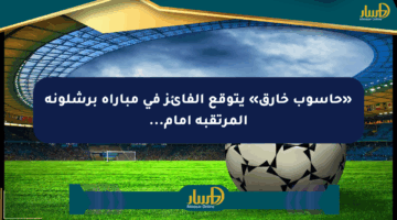 «حاسوب خارق» يتوقع الفائز في مباراة برشلونة المرتقبة أمام…